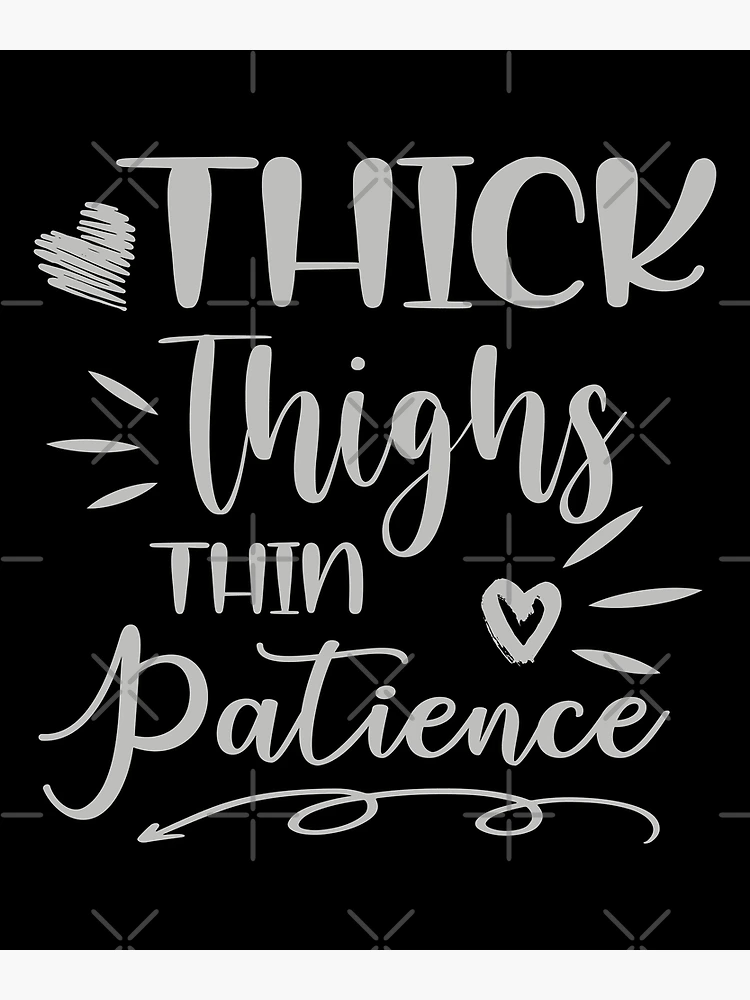 Thick Thighs Thin Patience, Thick, Thighs Poster by Traxdor