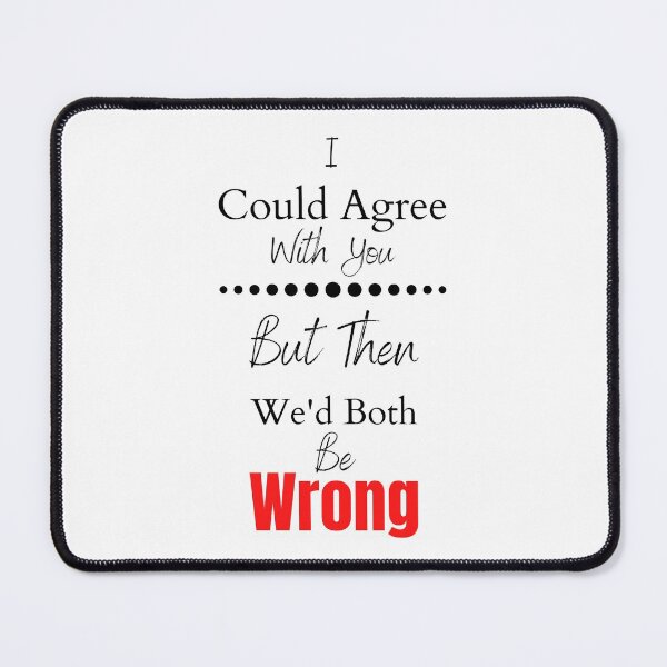 Item preview, I Could Agree With You But Then We'd Both Be Wrong designed and sold by RusticHouse.