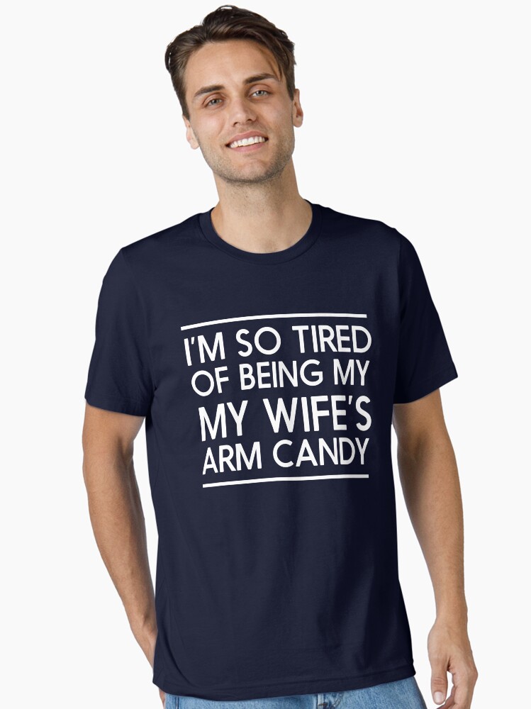 Mens I'm So Tired Of Being My Wife's Arm Candy T-Shirt Mens I'm So Tired Of Being My Wife's Arm Candy T-Shirt