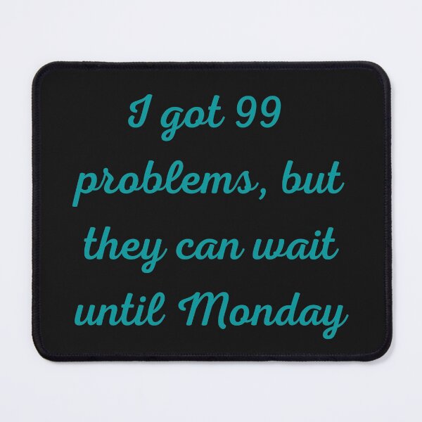 Item preview, I Got 99 Problems But They Can Wait Until Monday designed and sold by Felicity-K.