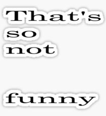 That's so not funny. Sticker