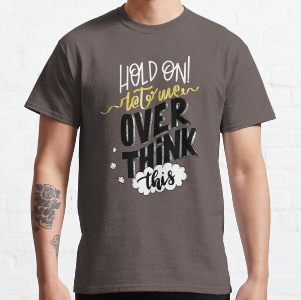 Hold On! Let Me Overthink This Classic T-Shirt