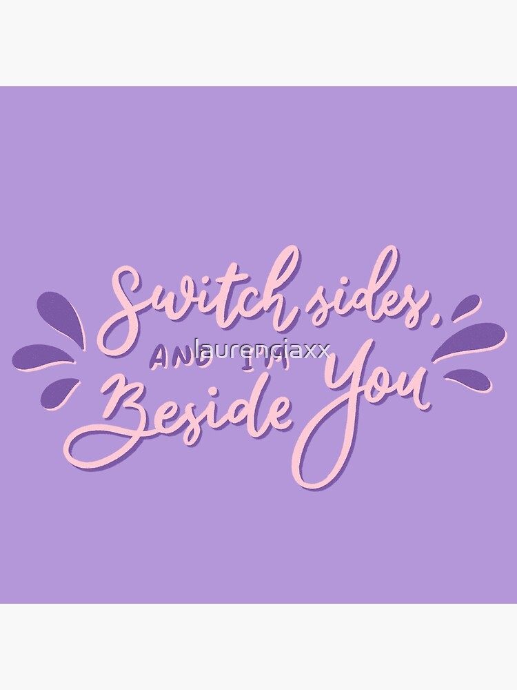 "Switch sides and im beside you" Poster for Sale by laurenciaxx Redbubble