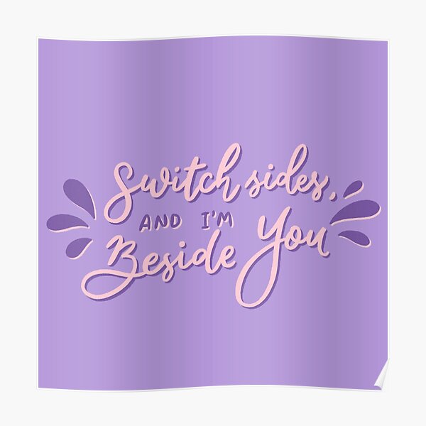 "Switch sides and im beside you" Poster for Sale by laurenciaxx Redbubble