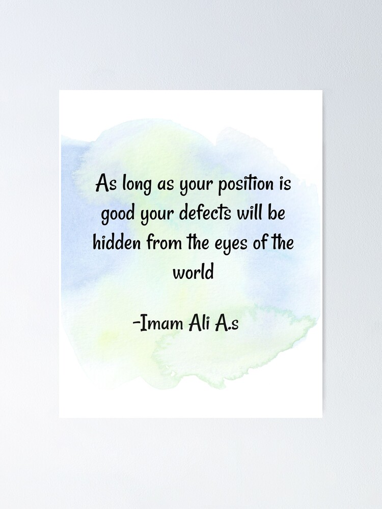 Worldly life quote | As long as your position is good your defects will be  hidden from the eyes of the world- Imam Ali | Poster