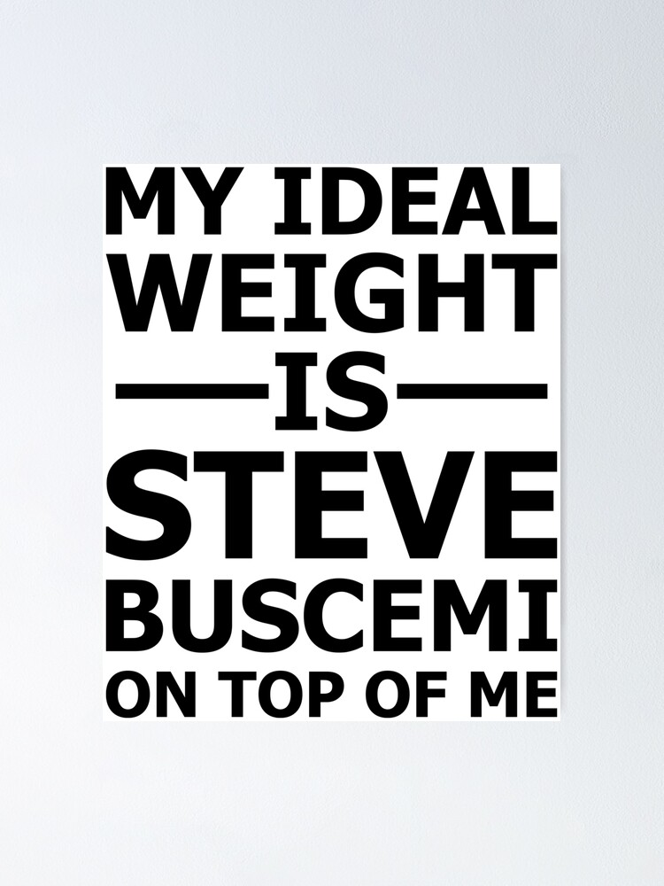 My Ideal Weight is Steve Buscemi on Top of Me