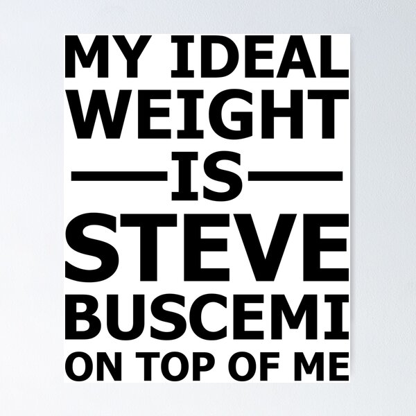 My Ideal Weight is Steve Buscemi on Top of Me