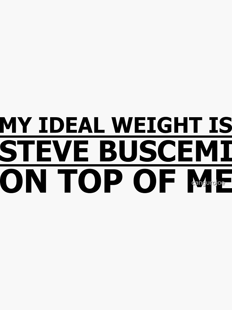 My Ideal Weight is Steve Buscemi on Top of Me