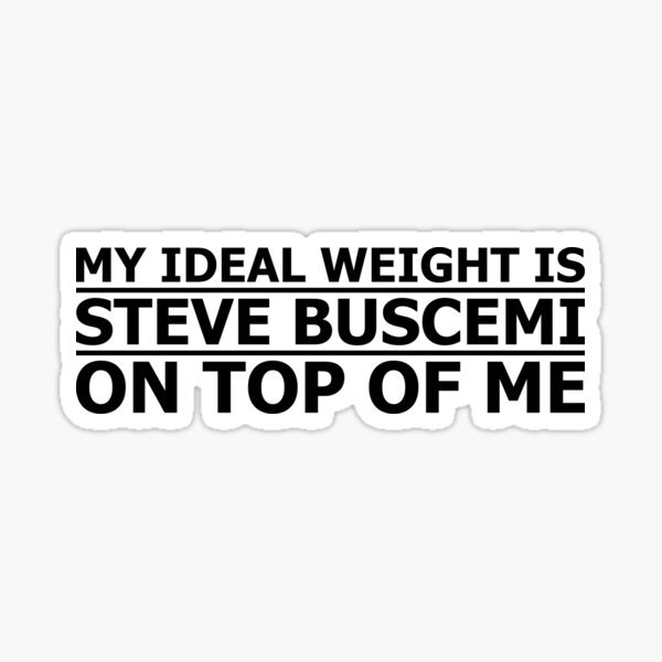 My Ideal Weight is Steve Buscemi on Top of Me