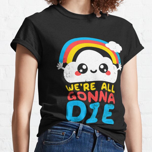 Funny Sarcastic Rainbows Gift Tee - We're all gonna die Classic T-Shirt