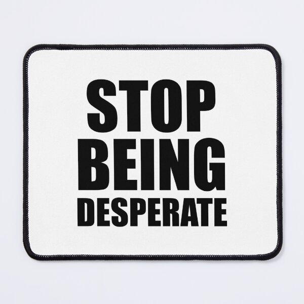 Item preview, Stop Being Desperate designed and sold by yoshra.