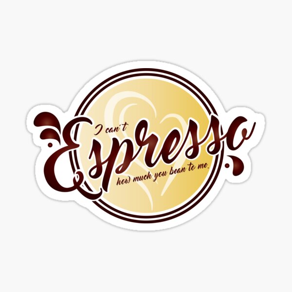 I Can't Espresso How Much You Bean To Me Sticker