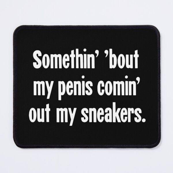 Item preview, Something' 'Bout My Penis Comin' Out My Sneakers designed and sold by Good-Looking Corpse.
