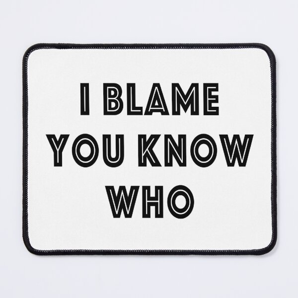 Item preview, I Blame You Know Who designed and sold by quoteedesigns.