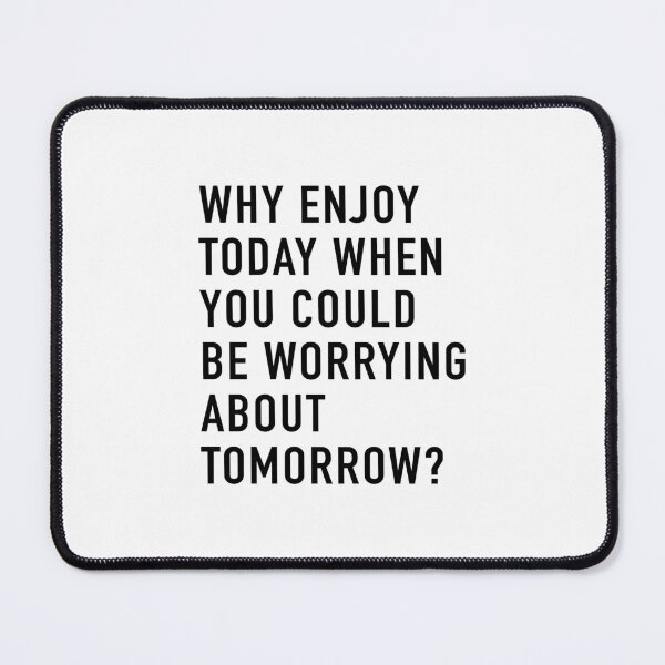 Item preview, Why Enjoy Today When You Can Be Worrying About Tomorrow? designed and sold by quoteedesigns.