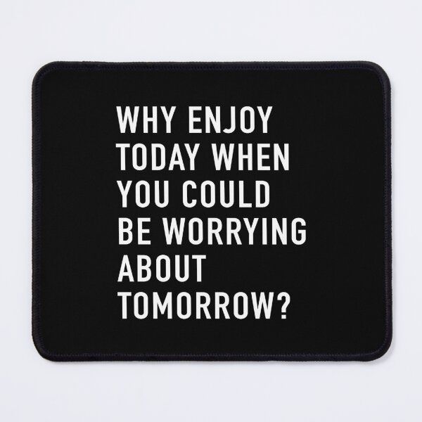 Item preview, Why Enjoy Today When You Can Be Worrying About Tomorrow? (Black) designed and sold by quoteedesigns.