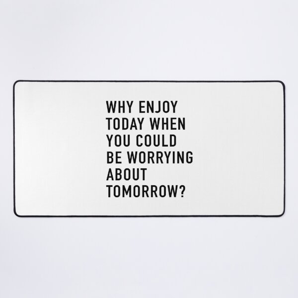 Item preview, Why Enjoy Today When You Can Be Worrying About Tomorrow? designed and sold by quoteedesigns.