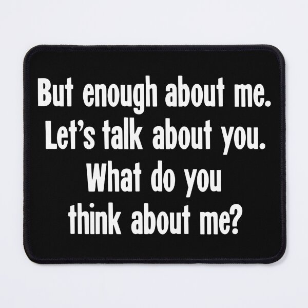 Item preview, But Enough About Me. Let's Talk About You. What Do You Think About Me? designed and sold by Good-Looking Corpse.