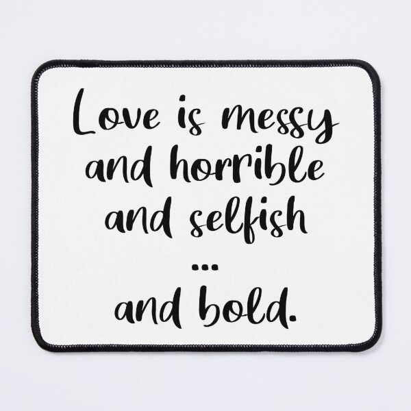 Item preview, Love Is Messy and Horrible and Selfish and Bold designed and sold by quoteedesigns.