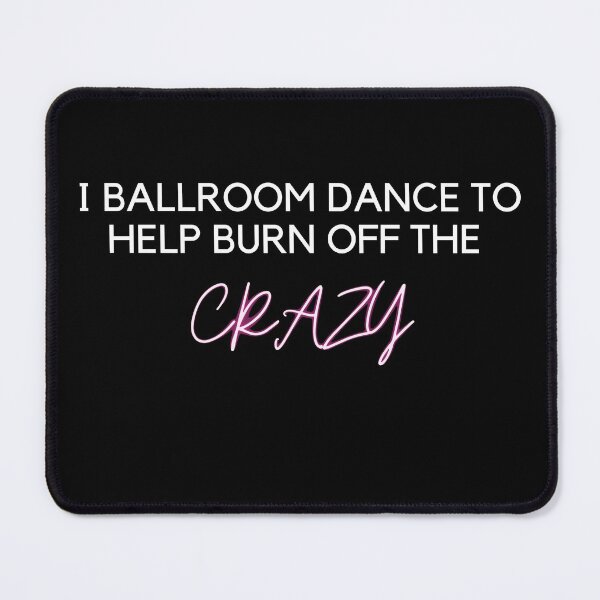 Item preview, I Ballroom Dance To Help Burn Off The Crazy designed and sold by DylanJones1.