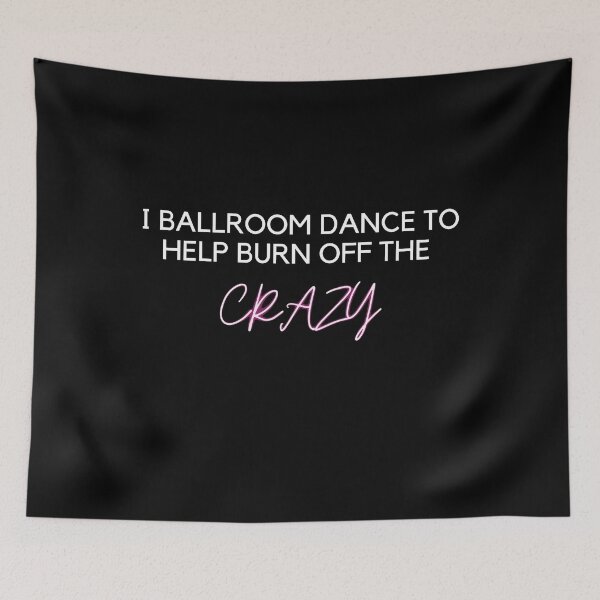 Item preview, I Ballroom Dance To Help Burn Off The Crazy designed and sold by DylanJones1.