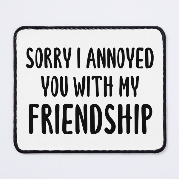 Item preview, Sorry I Annoyed You With My Friendship designed and sold by quoteedesigns.