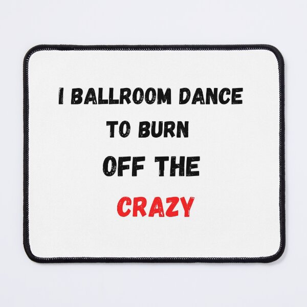 Item preview, I ballroom Dance to burn off the Crazy designed and sold by Artloverperson1.