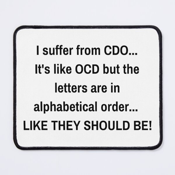 Item preview, I suffer from CDO... It's like OCD but the letters are in alphabetical order... like they should be! designed and sold by Inspired Sarcasm.