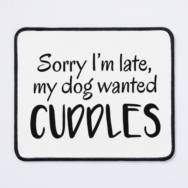 Item preview, Sorry I'm Late, My Dog Wanted Cuddles designed and sold by quoteedesigns.