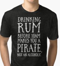 Drinking rum before 10AM makes you a pirate not an alcoholic Tri-blend T-Shirt