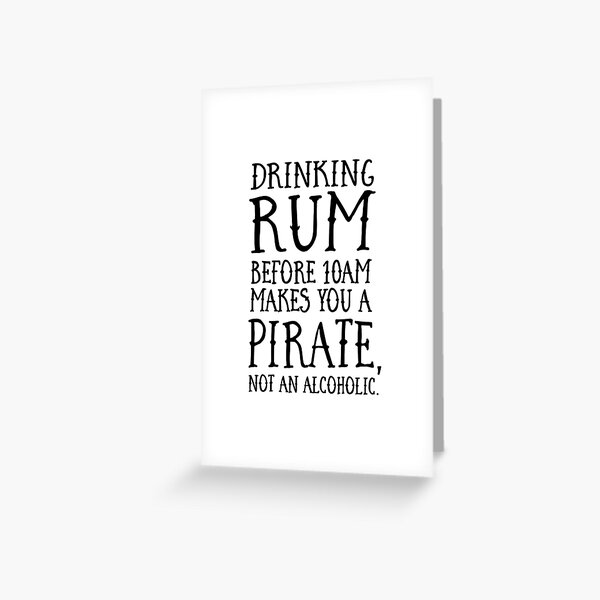 "Drinking rum before 10AM makes you a pirate not an alcoholic" Greeting