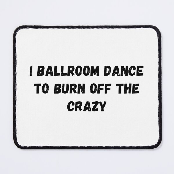 Item preview, I Ballroom Dance To Burn Off The Crazy designed and sold by TopStyles.