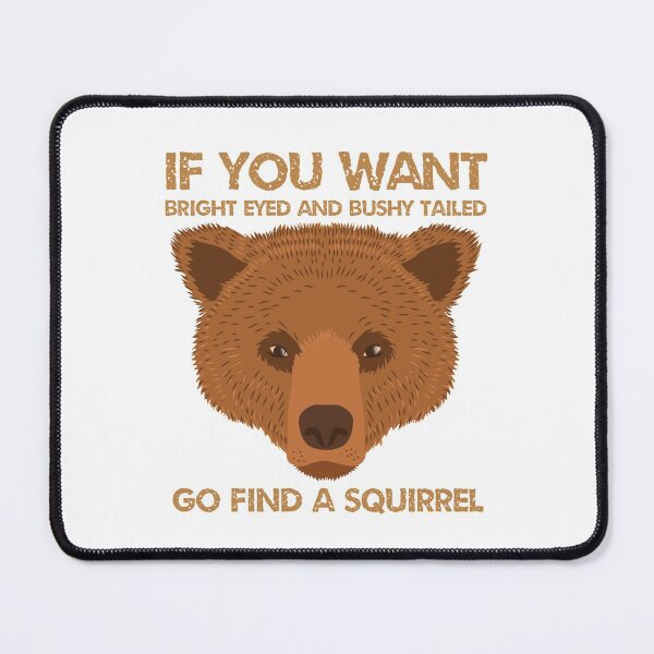 Item preview, If you want Bright eyed and bushy tailed GO FIND A SQUIRREL designed and sold by jazzydevil.