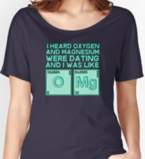 I heard oxygen and magnesium were dating and I was like OMG Women's Relaxed Fit T-Shirt