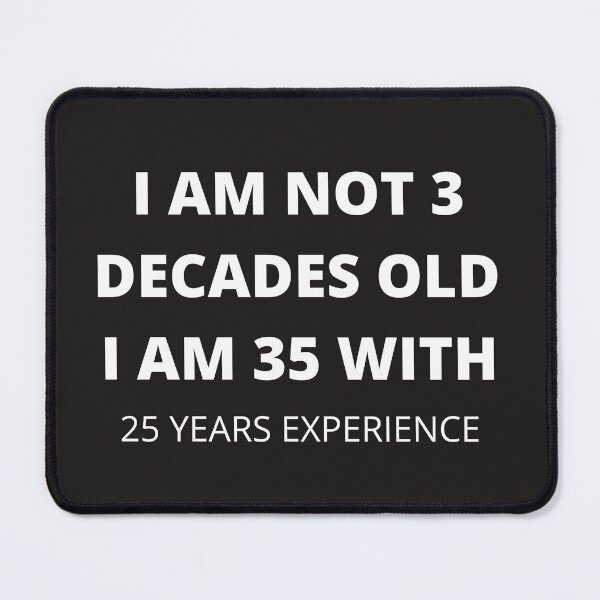 Item preview, I AM NOT 3 DECADES OLD I AM 35 WITH 25 YEARS EXPERIENCE designed and sold by Luckydoe1.