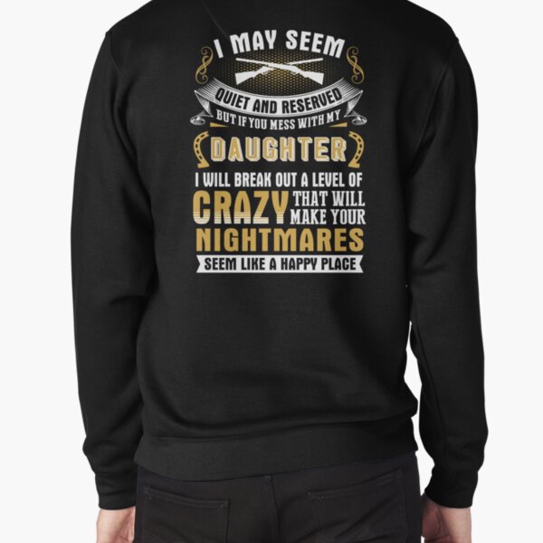 I MAY SEEM QUIET AND RESERVED BUT IF YOU MESS WITH MY DAUGHTER T-SHIRT & HOODIE Pullover Sweatshirt