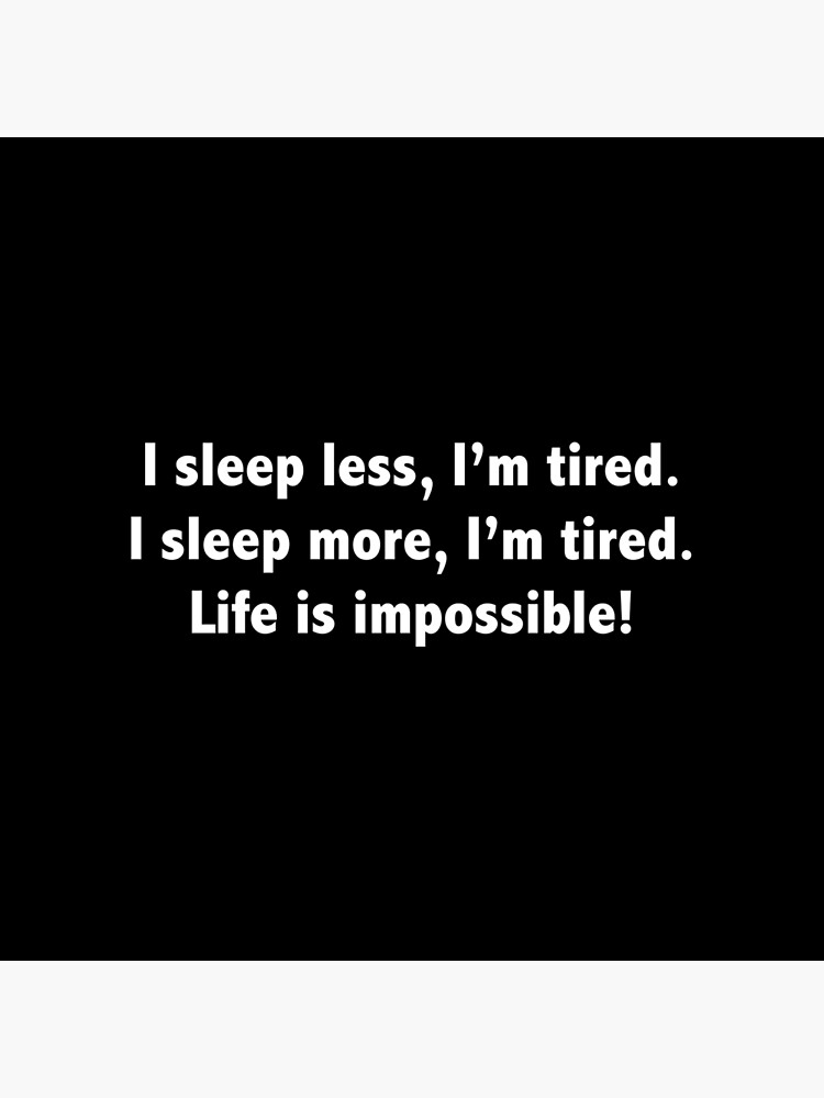 "I Sleep Less, I'm Tired. I Sleep More, I'm Tired. Life Is Impossible