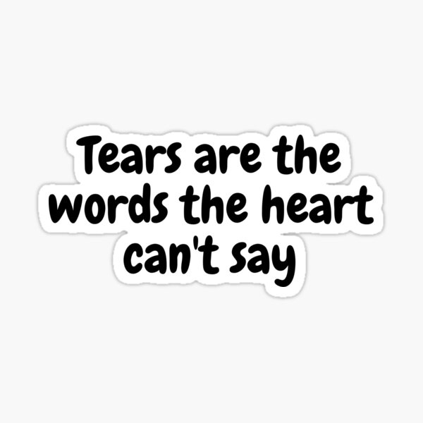 tears-are-the-words-the-heart-can-t-say-quote-shirt-and-sticker