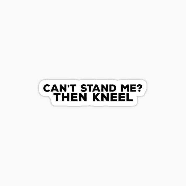 can-t-stand-me-then-kneel-quote-design-sticker-for-sale-by-aritrasur-redbubble