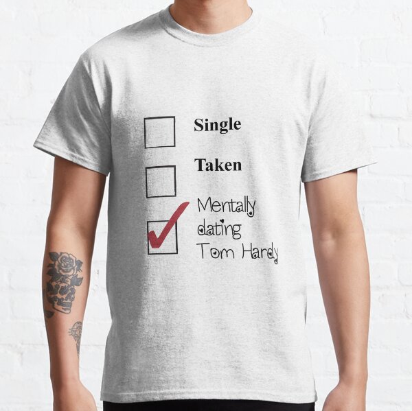 Tom Hardy- single, taken, mentally dating! Classic T-Shirt