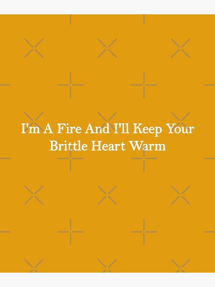"I'm a fire and I'll keep your brittle heart warm" Poster for Sale by