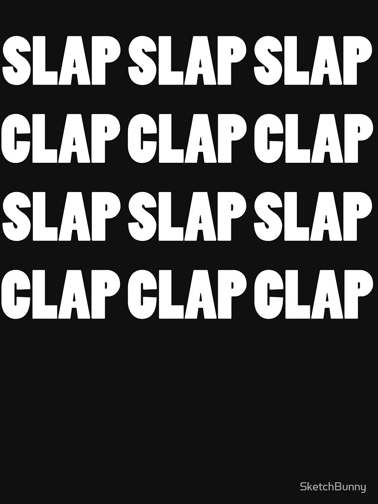 Slap Slap Slap Clap Clap Clap T shirt By SketchBunny Redbubble Slap Slap Slap Clap Clap Clap T shirt By SketchBunny Redbubble