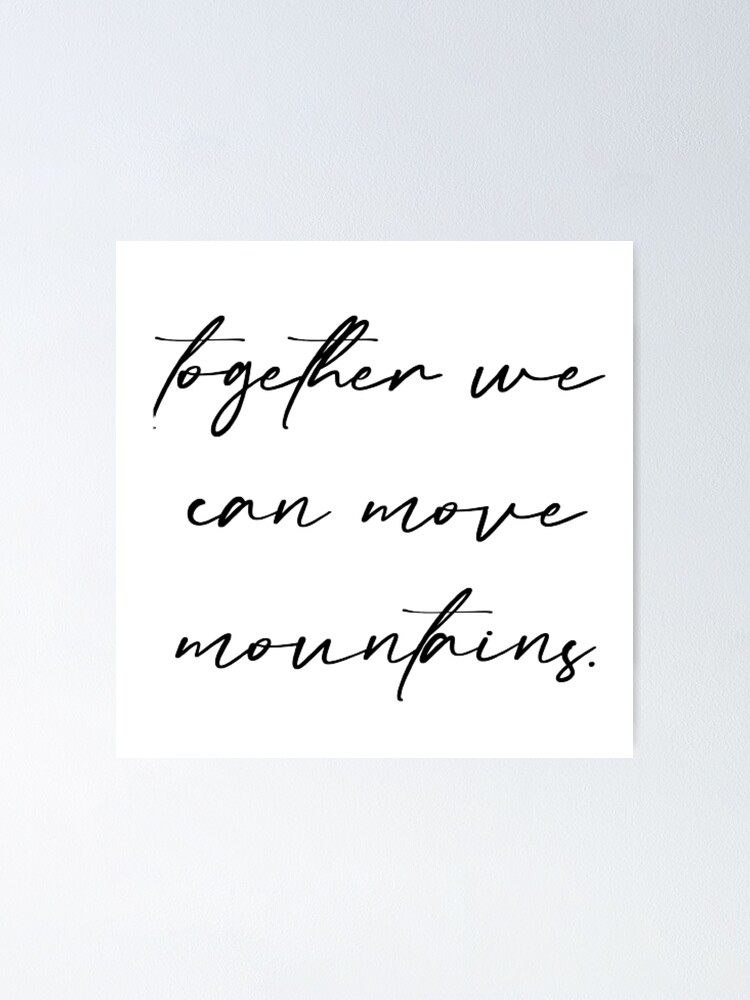 "Together We Can Move Mountains (B & W)" Poster by