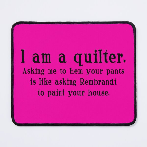 Item preview, I am a quilter. Asking me to hem your pants is like asking Rembrandt to paint your house.  designed and sold by AAA Wacky Fun House.