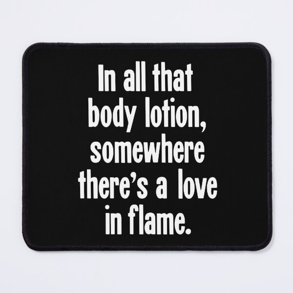Item preview, In All That Body Lotion, Somewhere There's A Love In Flame designed and sold by Good-Looking Corpse.