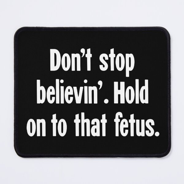 Item preview, Don't Stop Believin'. Hold On To That Fetus. designed and sold by Good-Looking Corpse.