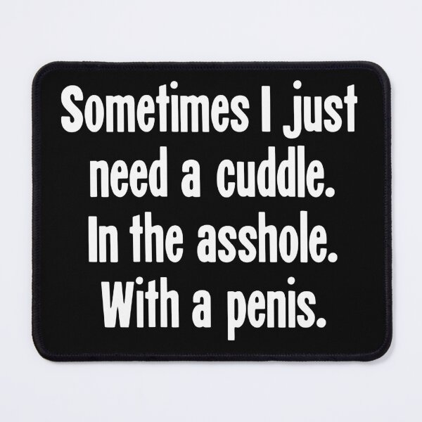 Item preview, Sometimes I Just Need A Cuddle. In the Asshole. With A Penis. designed and sold by Good-Looking Corpse.