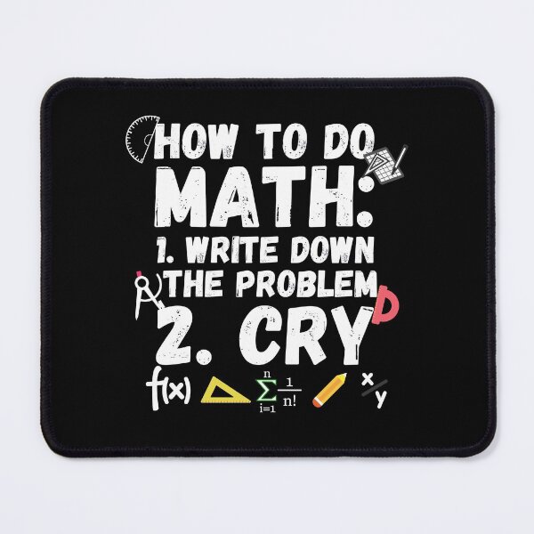 Item preview, how to do math. How to do math, write down the probelm, cry. Funny math sayings how to do math. designed and sold by ronaldsonou.