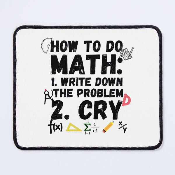 Item preview, how to do math. How to do math, write down the probelm, cry. Funny math sayings how to do math. designed and sold by ronaldsonou.