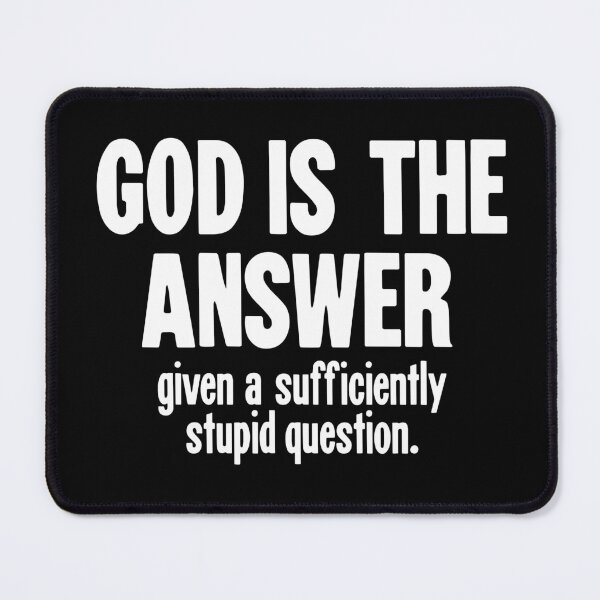 Item preview, God Is the Answer, Given A Sufficiently Stupid Question designed and sold by Good-Looking Corpse.